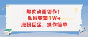 爆款动画创作！私域变现1W+涨粉巨猛，操作简单