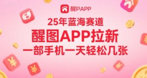 25年蓝海赛道，醒图APP拉新，一部手机一天轻松几张