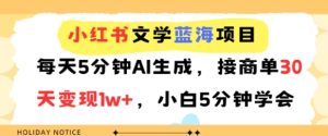 小红书文学蓝海项目，每天5分钟AI生成，接商单30天变现1w+，小白5分钟学会
