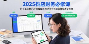 2025抖店财务必修课：13个单元共45个实操案例 从资金对账到年度报表全流程
