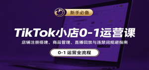 TikTok小店0-1运营课：店铺注册搭建、商品管理、直播回放与违禁词规避指南