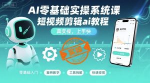 AI零基础实操系统课，短视频剪辑ai教程，真实操，上手快