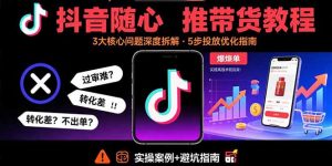 抖音随心推带货教程：拆解过审难/转化差/不出单等常见问题 实现高效带货