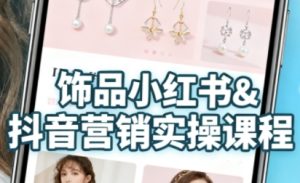 抖音+小红书饰品卖货：货源、开店、内容全教会，让新手快速掌握饰品线上营销全流程，轻松开启变现路