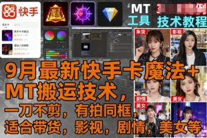 9月最新快手卡魔法+MT搬运技术，一刀不剪，有拍同框，适合带货，影视，剧情，美女等