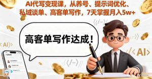 AI代写变现课，从养号、提示词优化、私域谈单、高客单写作，7天掌握月入5w