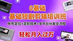 0基础短剧剪辑培训班:账号定位+混剪技术+多平台分发全流程,轻松月入过万