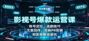 影视号爆款运营课:账号定位,选剧技巧,文案创作,剪映PR剪辑和影视解说避坑