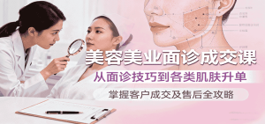 美容美业面诊成交课,从面诊技巧到各类肌肤升单,掌握客户成交及售后全攻略