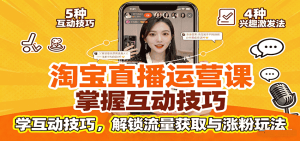 淘宝直播运营课:掌握平台规范,学互动技巧,解锁流量获取与涨粉玩法