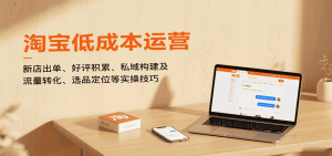 淘宝低成本运营,新店出单、好评积累、私域构建及流量转化、选品定位等(更新9月)