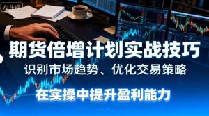 期货倍增计划实战技巧:识别市场趋势、优化交易策略,在实操中提升盈利能力