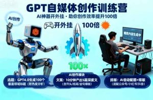 GPT自媒体创作训练营:AI神器开外挂,助你创作效率提升100倍