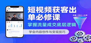 短视频获客出单必修课:掌握流量成交底层逻辑,学会内容创作与变现技巧