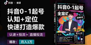 抖音0-1起号全案课：认知+定位+直播投流+快速打造爆款，月入10万+秘籍