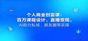 个人商业创富课:百万课程设计、直播变现,AI助力私域、朋友圈等实操