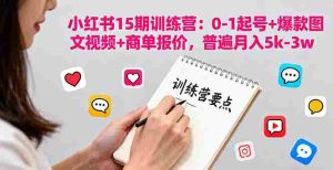小红书15期训练营:0-1起号+爆款图文视频+商单报价,普遍月入5k-3w
