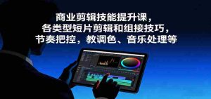 商业剪辑技能提升课,各类型短片剪辑和组接技巧,节奏把控,教调色、音乐处理等