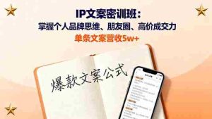 IP文案密训班:掌握个人品牌思维、朋友圈、高价成交力,单条文案营收5w+