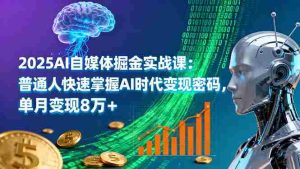 2025AI自媒体掘金实战课:普通人快速掌握AI时代变现密码,单月变现8万+