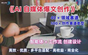 AI自媒体爆文创作全域创作解析职场领域篇,适配于公众号、知乎、头条,月入1W+