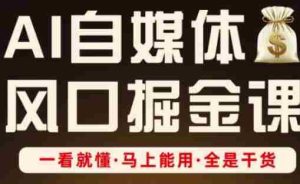 AI自媒体风口掘金课,一看就懂·马上能用·全是干货(更新)
