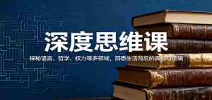 深度思维课:探秘语言、哲学、权力等多领域,洞悉生活背后的真相与逻辑