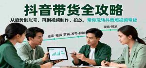 抖音带货全攻略:从趋势到账号,再到视频制作、投放,带你玩转抖音短视频带货