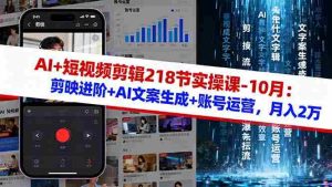 AI+短视频剪辑218节实操课-10月：剪映进阶+AI文案生成+账号运营，月入2万