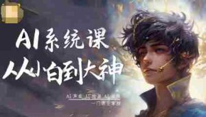 AI系统课程，从小白到大神系统学AI，AI声音-AI绘画-AI视频一门课全掌握