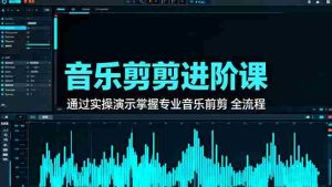 音乐剪辑进阶课:通过实操演示掌握专业的音乐剪辑全流程技能
