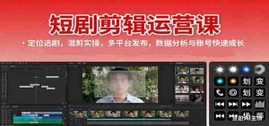 短剧剪辑运营课：定位选剧，混剪实操，多平台发布，数据分析与账号快速成长