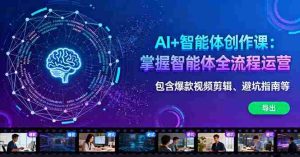AI+智能体创作课:掌握智能体全流程运营。包含爆款视频剪辑、避坑指南等