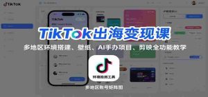 TikTok出海变现课：多地区环境搭建、壁纸、AI 手办项目、剪映全功能教学