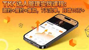 TK达人管理实战课程：邀约+履约+爆款，7天出单，月增10万+