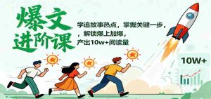 爆文进阶课:学追故事热点,掌握关键一步,解锁爆上加爆,产出10w+阅读量