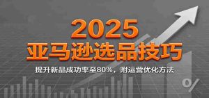 2025亚马逊选品技巧,提升新品成功率至80%,附运营优化方法