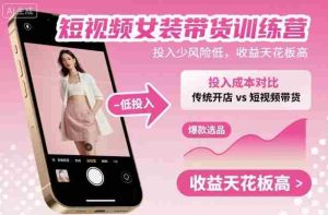 短视频女装带货训练营,投入少风险低,收益天花板高