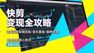 快剪变现全攻略:涵盖高效剪辑流程/音乐重组/案例实操,掌握快剪核心技术