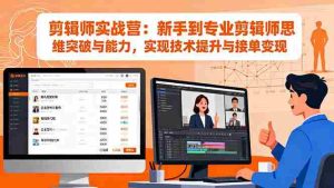 剪辑师实战营:新手到专业剪辑师思维突破与能力,实现技术提升与接单变现