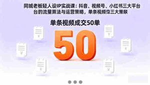 同城老板轻人设IP实战课:抖音+视频号+小红书流量算法,单条视频成交50单