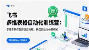 飞书 多维表格自动化训练营:手把手教你告别重复处理,开启高效办公新模式