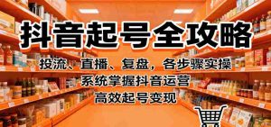 抖音起号全攻略,投流、直播、复盘,各步骤实操,系统掌握抖音运营,高效起号变现