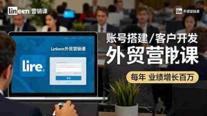 LinkedIn外贸营销课:账号搭建/客户开发/成交转化,年业绩增长百万+