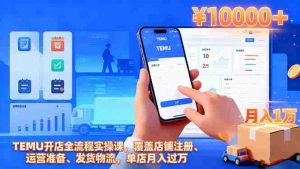 TEMU开店全流程实操课，覆盖店铺注册、运营准备、发货物流，单店月入过万