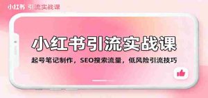 小红书引流实战课：起号笔记制作，SEO搜索流量，低风险引流技巧