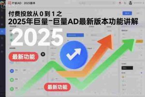 付费投放从0到1之2025年巨量AD最新版本功能讲解