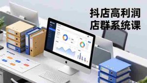 抖店高利润店群系统课，店群搭建、选品策略、运营管控，构建标准体系，矩阵月入20万+