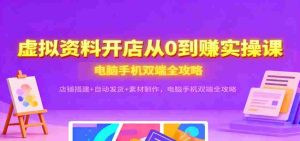 虚拟资料开店从0到赚实操课：店铺搭建+自动发货+素材制作，电脑手机双端全攻略