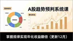 A股趋势预判系统课，多维分析、板块轮动、仓位优化，掌握规律实现年化收益翻倍（更新12月）